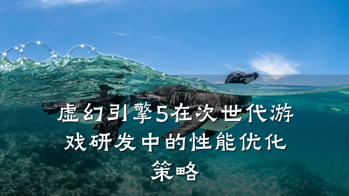 虚幻引擎5在次世代游戏研发中的性能优化策略