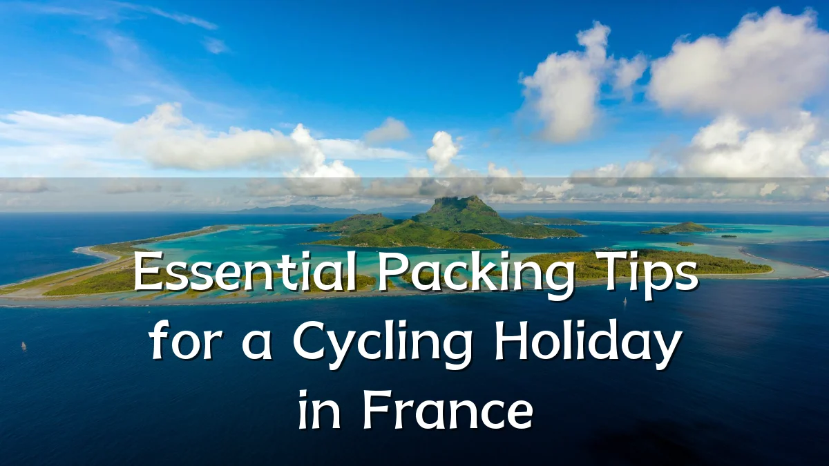 Essential Packing Tips for a Cycling Holiday in France
