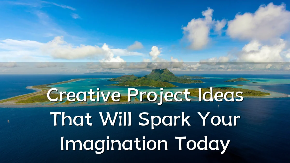 Creative Project Ideas That Will Spark Your Imagination Today