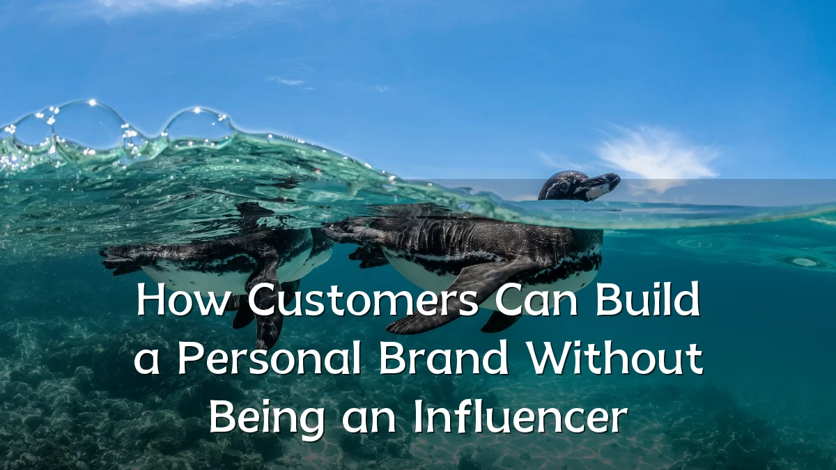 How Customers Can Build a Personal Brand Without Being an Influencer