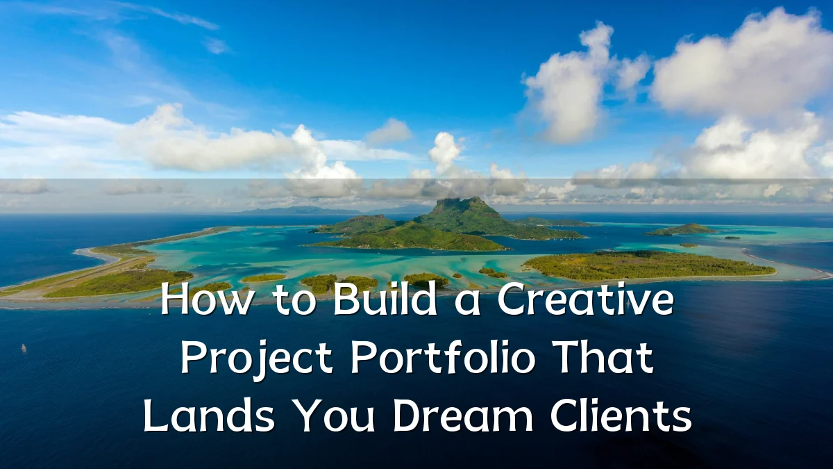 How to Build a Creative Project Portfolio That Lands You Dream Clients