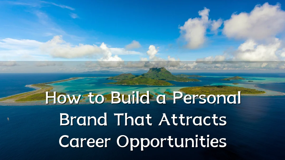 How to Build a Personal Brand That Attracts Career Opportunities