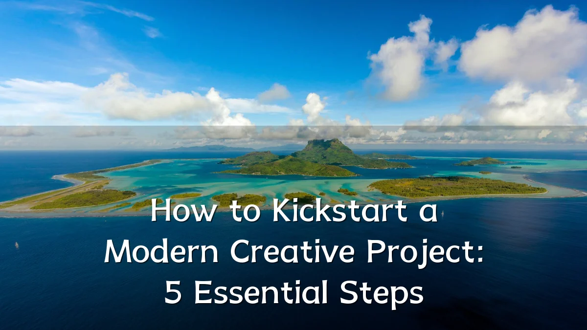 How to Kickstart a Modern Creative Project: 5 Essential Steps