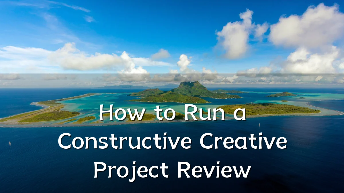How to Run a Constructive Creative Project Review