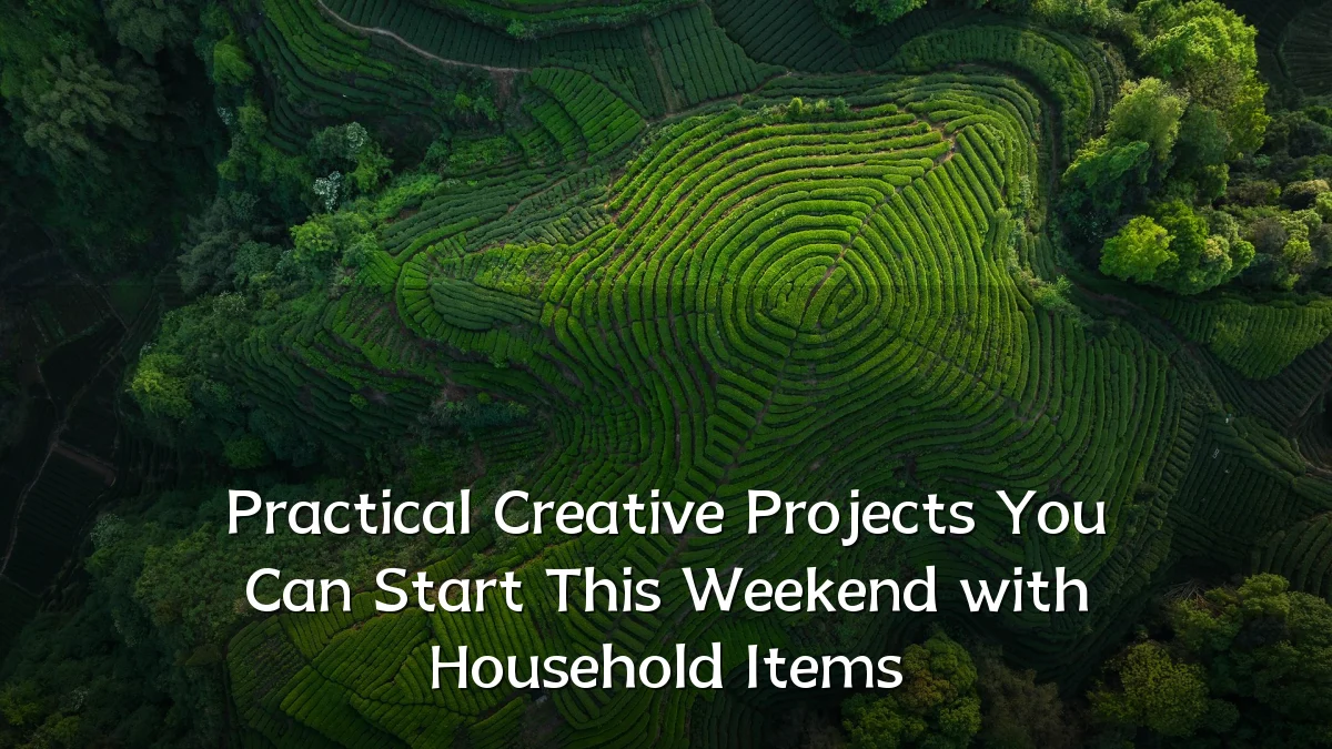 Practical Creative Projects You Can Start This Weekend with Household Items