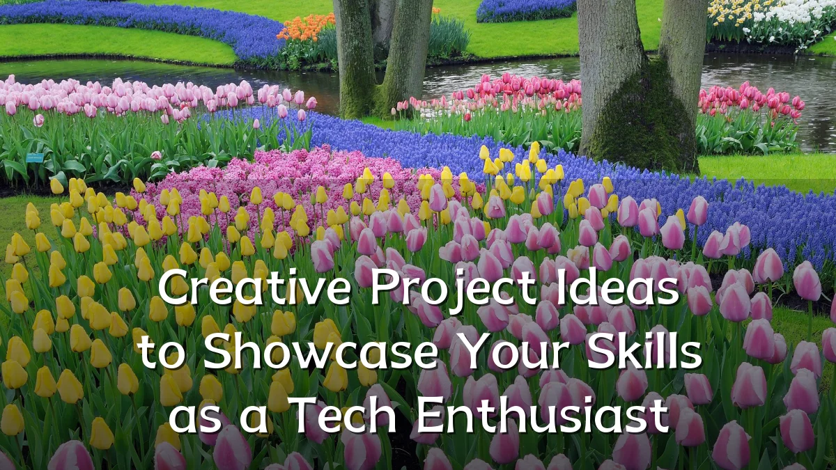 Creative Project Ideas to Showcase Your Skills as a Tech Enthusiast