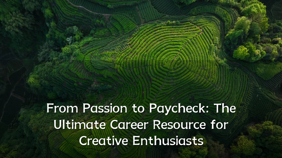 From Passion to Paycheck: The Ultimate Career Resource for Creative Enthusiasts