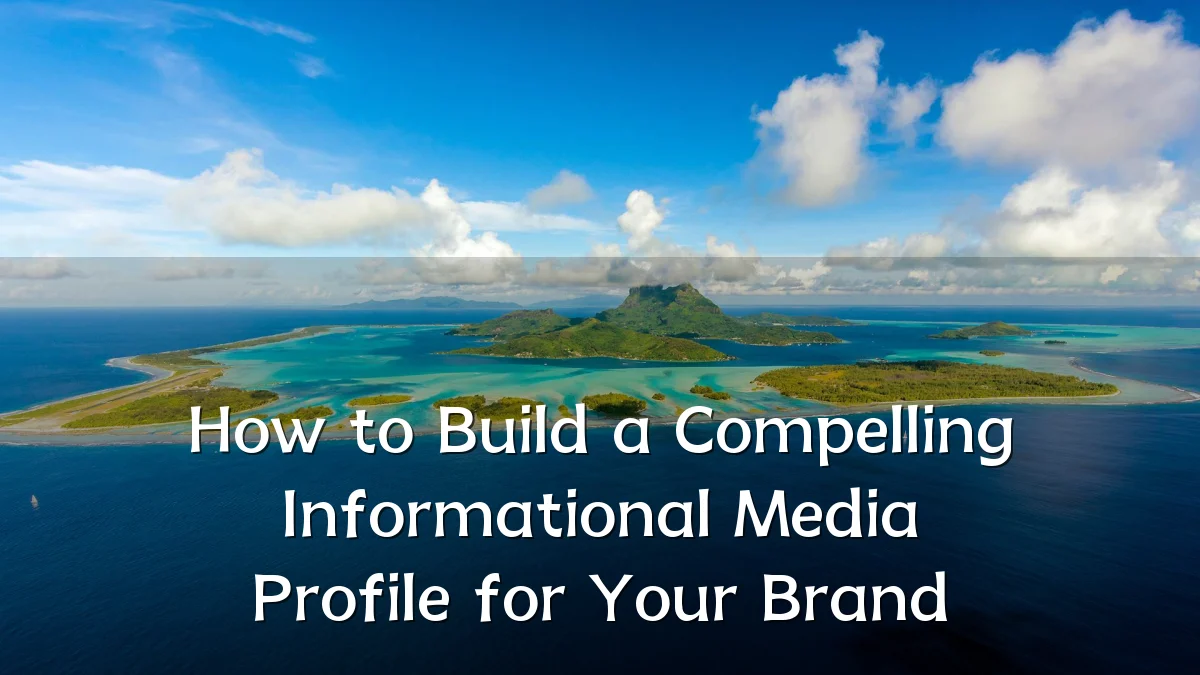 How to Build a Compelling Informational Media Profile for Your Brand