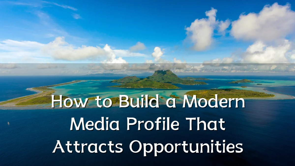 How to Build a Modern Media Profile That Attracts Opportunities