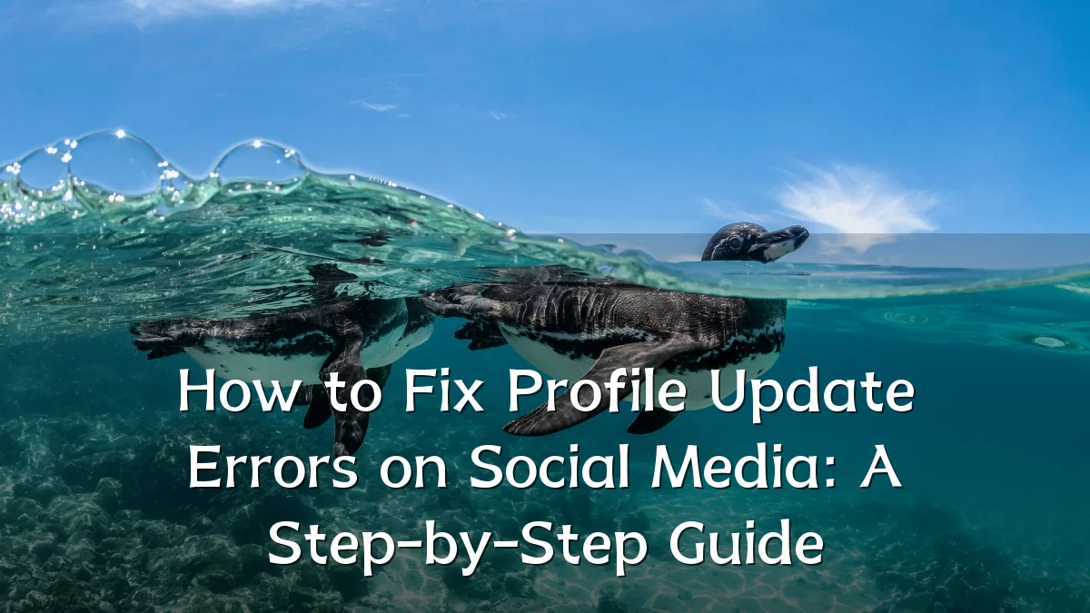 How to Fix Profile Update Errors on Social Media: A Step-by-Step Guide