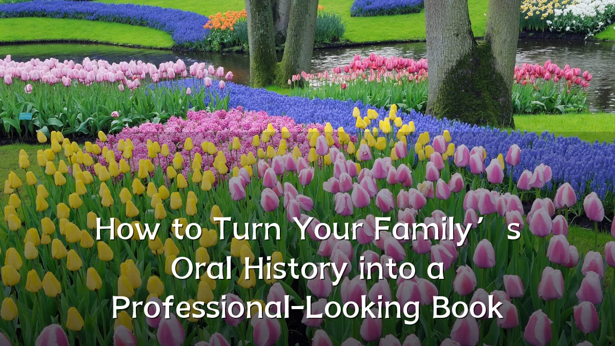 How to Turn Your Family’s Oral History into a Professional-Looking Book