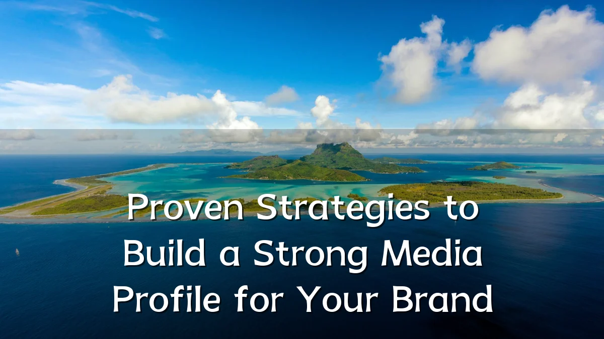 Proven Strategies to Build a Strong Media Profile for Your Brand