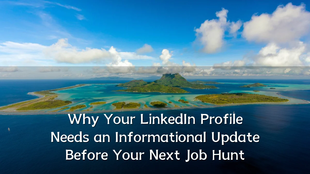 Why Your LinkedIn Profile Needs an Informational Update Before Your Next Job Hunt