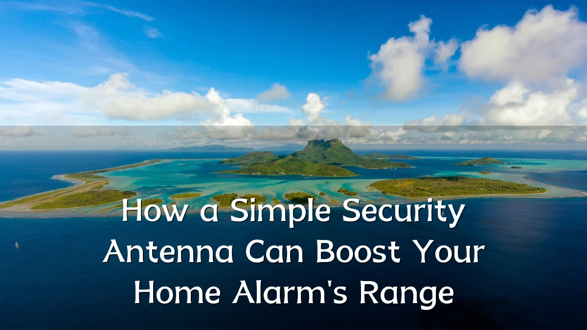 How a Simple Security Antenna Can Boost Your Home Alarm's Range
